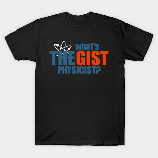 What's The Gist Physicist T-Shirt by TheFlying6